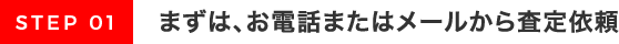 まずは､お電話またはメールから査定依頼