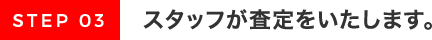 スタッフが査定をいたします。